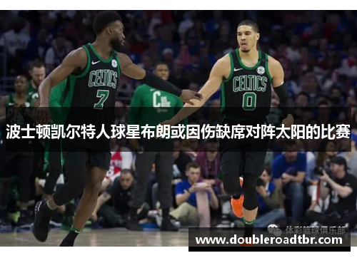 波士顿凯尔特人球星布朗或因伤缺席对阵太阳的比赛