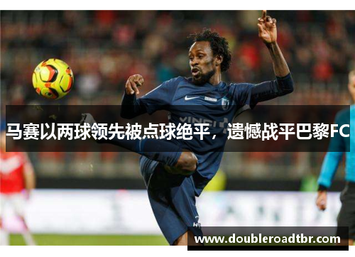 马赛以两球领先被点球绝平，遗憾战平巴黎FC